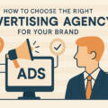 How to Choose the Right Advertising Agency for Your Brand